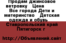 Продам джинсовое ветровку › Цена ­ 800 - Все города Дети и материнство » Детская одежда и обувь   . Ставропольский край,Пятигорск г.
